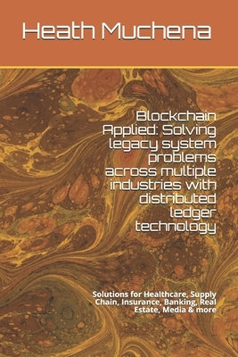 Blockchain Applied: Solving legacy system problems across multiple industries with distributed ledger technology: Solutions for Healthcare Paperback Independently Published