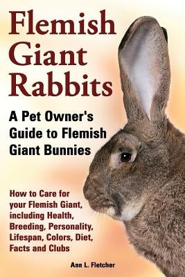 Flemish Giant Rabbits, A Pet Owner's Guide to Flemish Giant Bunnies How to Care for your Flemish Giant, including Health, Breeding, Personality, Lifes Paperback Ekl Publications