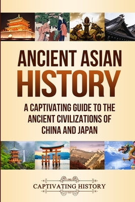 Ancient Asian History: A Captivating Guide to the Ancient Civilizations of China and Japan Paperback Captivating History