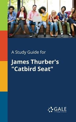A Study Guide for James Thurber's "Catbird Seat" Paperback Gale, Study Guides