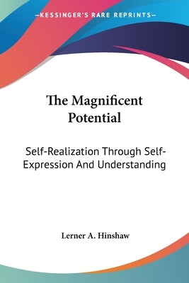 The Magnificent Potential: Self-Realization Through Self-Expression And Understanding Paperback Kessinger Publishing