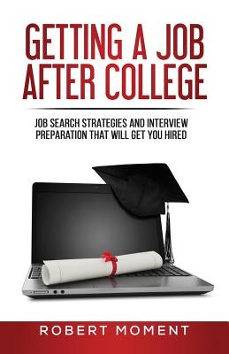 Getting a Job After College: Job Search Strategies and Interview Preparation That Will Get You Hired Paperback Moment Group
