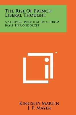The Rise Of French Liberal Thought: A Study Of Political Ideas From Bayle To Condorcet Paperback Literary Licensing, LLC