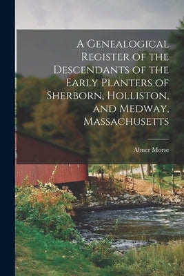 A Genealogical Register of the Descendants of the Early Planters of Sherborn, Holliston, and Medway, Massachusetts Paperback Legare Street Press
