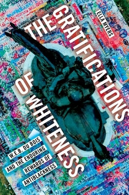The Gratifications of Whiteness: W. E. B. Du Bois and the Enduring Rewards of Anti-Blackness Paperback Oxford University Press, USA