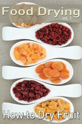 Food Drying vol. 1: How to Dry Fruit Paperback Createspace Independent Publishing Platform