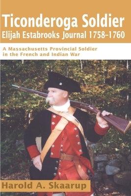 Ticonderoga Soldier Elijah Estabrooks Journal 1758-1760: A Massachusetts Provincial Soldier in the French and Indian War Paperback iUniverse