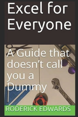 Excel for Everyone: A Guide that doesn't call you a Dummy Paperback Independently Published