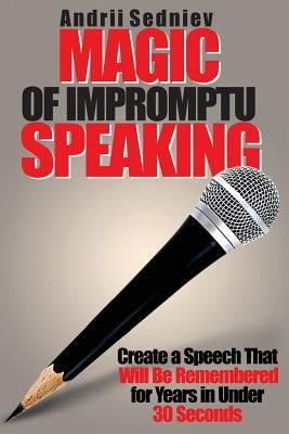 Magic of Impromptu Speaking: Create a Speech That Will Be Remembered for Years in Under 30 Seconds Paperback Primedia E-Launch LLC
