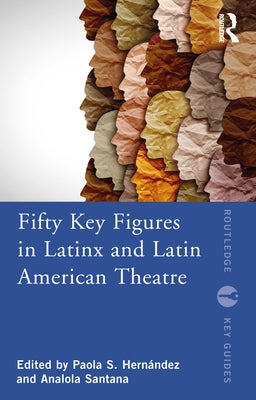 Fifty Key Figures in Latinx and Latin American Theatre Paperback Routledge