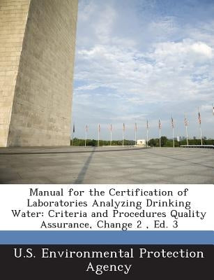 Manual for the Certification of Laboratories Analyzing Drinking Water: Criteria and Procedures Quality Assurance, Change 2, Ed. 3 Paperback Bibliogov