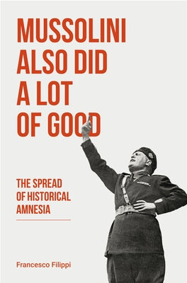 Mussolini Also Did a Lot of Good: The Spread of Historical Amnesia Paperback Baraka Books
