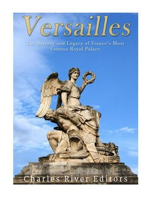 Versailles: The History and Legacy of France's Most Famous Royal Palace Paperback Createspace Independent Publishing Platform