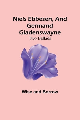 Niels Ebbesen, and Germand Gladenswayne: Two Ballads Paperback Alpha Edition