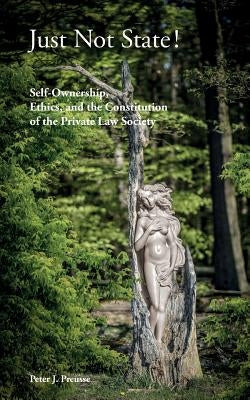 Just Not State!: Self-Ownership, Ethics, and the Constitution of the Private Law Society Paperback Createspace Independent Publishing Platform