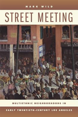 Street Meeting: Multiethnic Neighborhoods in Early Twentieth-Century Los Angeles Paperback University of California Press