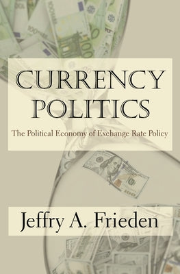 Currency Politics: The Political Economy of Exchange Rate Policy by Frieden, Jeffry A.