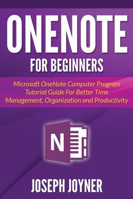 OneNote For Beginners: Microsoft OneNote Computer Program Tutorial Guide For Better Time Management, Organization and Productivity Paperback Mihails Konoplovs