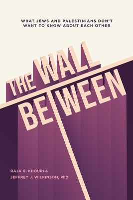 The Wall Between: What Jews and Palestinians Don't Want to Know about Each Other by Khouri, Raja