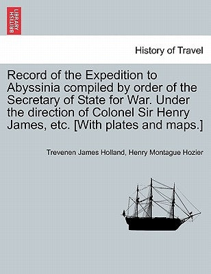 Record of the Expedition to Abyssinia compiled by order of the Secretary of State for War. Under the direction of Colonel Sir Henry James, etc. [With Paperback British Library, Historical Print Editions