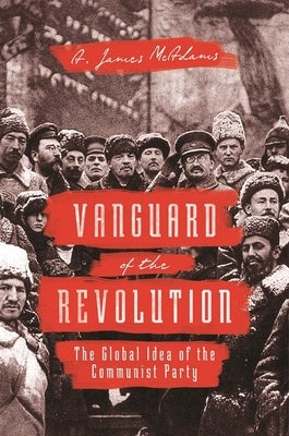 Vanguard of the Revolution: The Global Idea of the Communist Party Paperback Princeton University Press