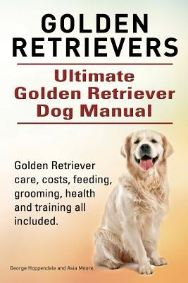 Golden Retrievers. Ultimate Golden Retriever Dog Manual. Golden Retriever care, costs, feeding, grooming, health and training all included. Paperback Imb Publishing