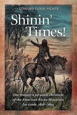 Shinin' Times!: One Trapper's Personal Chronicle of the American Rocky Mountain Fur Trade, 1828-1833 Paperback Christopher Matthews Publishing
