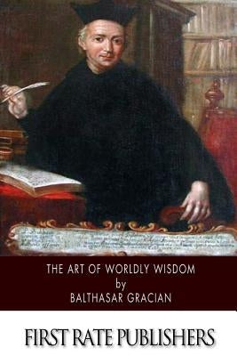 The Art of Worldly Wisdom Paperback Createspace Independent Publishing Platform