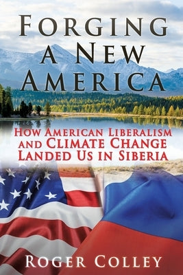 Forging a New America: How American Liberalism and Climate Change Landed Us in Siberia Liberty Hill Publishing