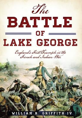 The Battle of Lake George: England's First Triumph in the French and Indian War Paperback History Press