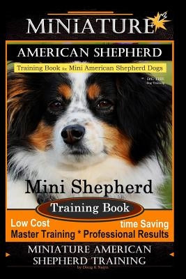 Miniature American Shepherd Training Book for Mini American Shepherd Dogs by D!g This Dog Training: Mini Shepherd Training Book, Low Cost Time Saving Paperback Createspace Independent Publishing Platform