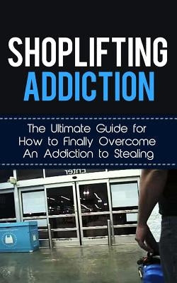 Shoplifting Addiction: The Ultimate Guide for How to Finally Overcome An Addiction to Stealing Paperback Createspace Independent Publishing Platform