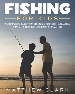 Fishing for Kids: A Complete Illustrated Guide to Fishing. Basics, Tips, Techniques, Easy explained. Paperback Independently Published