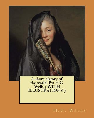 A short history of the world. By: H.G. Wells ( WITH ILLUSTRATIONS ) Paperback Createspace Independent Publishing Platform