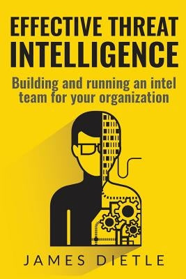 Effective Threat Intelligence: Building and running an intel team for your organization Paperback Createspace Independent Publishing Platform