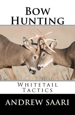 Bow Hunting: Whitetail Tactics Paperback Createspace Independent Publishing Platform
