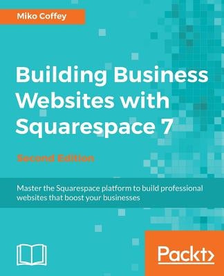 Building Business Websites with Squarespace 7 - Second Edition: Master the Squarespace platform to build professional websites that boost your busines Paperback Packt Publishing