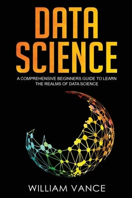 Data Science: A Comprehensive Beginners Guide to Learn the Realms of Data Science Paperback Joiningthedotstv Limited