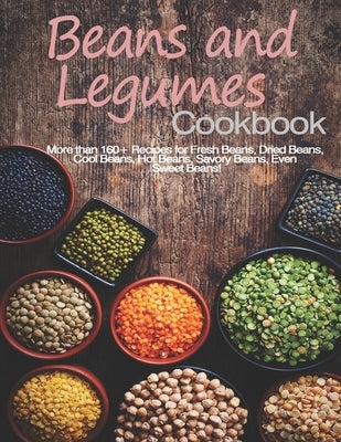 Beans and Legumes Cookbook: More than 160 Recipes for Fresh Beans, Dried Beans, Cool Beans, Hot Beans, Savory Beans, Even Sweet Beans! Paperback Independently Published