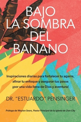 Bajo la sombra del banano: Inspiraciones diarias para fortalecer tu agarre, afinar tu enfoque y asegurar tus pasos ¡por una vida llena de Dios y Paperback FriesenPress