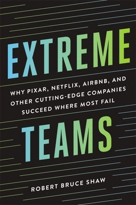 Extreme Teams: Why Pixar, Netflix, Airbnb, and Other Cutting-Edge Companies Succeed Where Most Fail Paperback Amacom