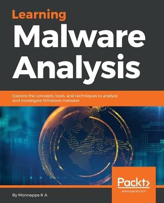 Learning Malware Analysis: Explore the concepts, tools, and techniques to analyze and investigate Windows malware Paperback Packt Publishing