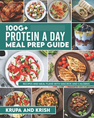 100g+ Protein a Day Meal Prep Guide: Recipes and Meal Plans with Calories and Macros Paperback Krupa and Krish