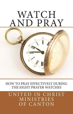 Watch and Pray: How to Pray Effectively During the Eight Prayer Watches Paperback Createspace Independent Publishing Platform