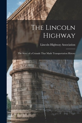 The Lincoln Highway: The Story of a Crusade That Made Transportation History Paperback Legare Street Press