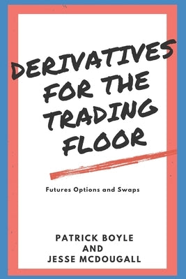 Derivatives for the Trading Floor: Futures, Options and Swaps Paperback Independently Published