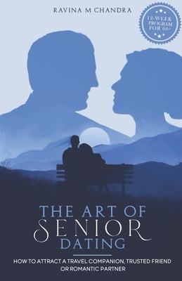 The Art of Senior Dating: How to Attract a Travel Companion, Trusted Friend or Romantic Partner Paperback Rmc Publishers