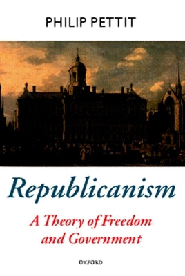 Republicanism: A Theory of Freedom and Government Paperback OUP UK