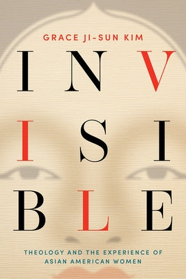 Invisible: Theology and the Experience of Asian American Women Fortress Press