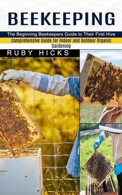 Beekeeping: The Beginning Beekeepers Guide to Their First Hive (Comprehensive Guide for Indoor and Outdoor Organic Gardening and B Paperback Harry Barnes